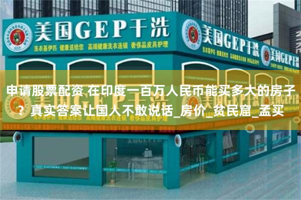 申请股票配资 在印度一百万人民币能买多大的房子？真实答案让国人不敢说话_房价_贫民窟_孟买