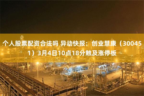 个人股票配资合法吗 异动快报：创业慧康（300451）3月4日10点18分触及涨停板