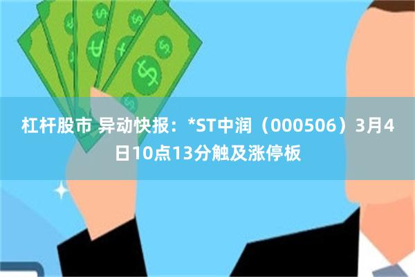 杠杆股市 异动快报：*ST中润（000506）3月4日10点13分触及涨停板