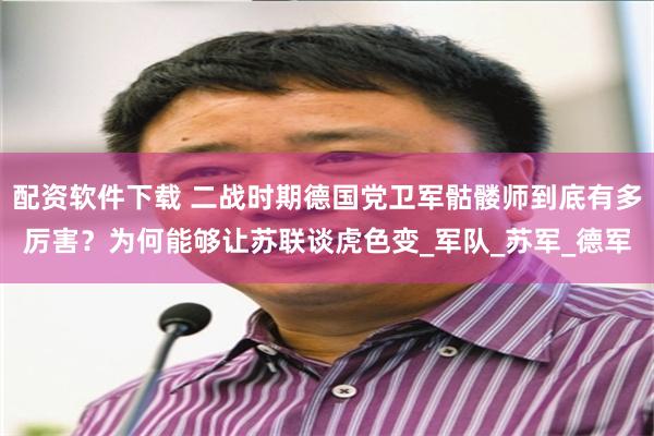 配资软件下载 二战时期德国党卫军骷髅师到底有多厉害？为何能够让苏联谈虎色变_军队_苏军_德军