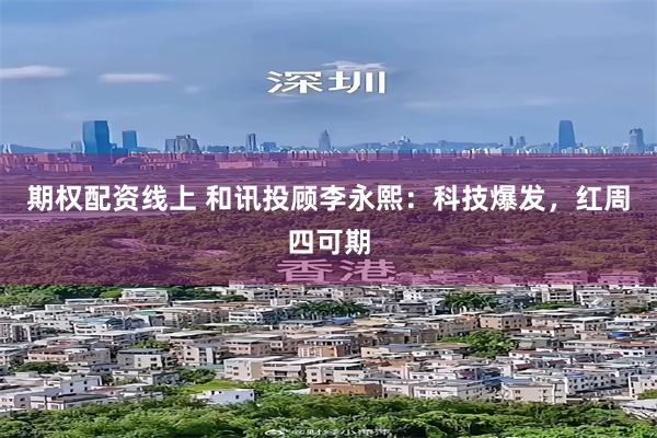 期权配资线上 和讯投顾李永熙：科技爆发，红周四可期
