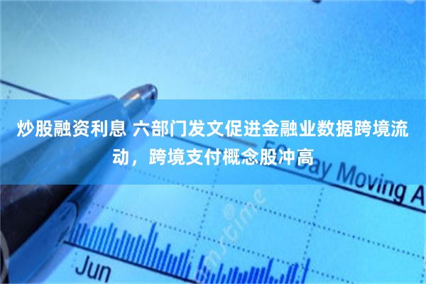 炒股融资利息 六部门发文促进金融业数据跨境流动，跨境支付概念股冲高