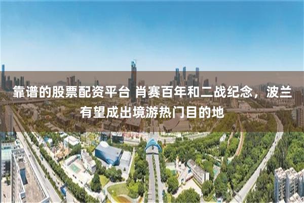 靠谱的股票配资平台 肖赛百年和二战纪念，波兰有望成出境游热门目的地
