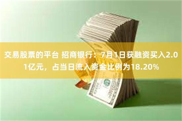 交易股票的平台 招商银行：7月1日获融资买入2.01亿元，占当日流入资金比例为18.20%