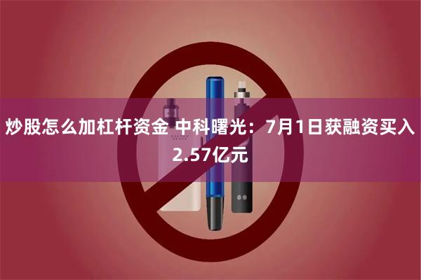 炒股怎么加杠杆资金 中科曙光：7月1日获融资买入2.57亿元