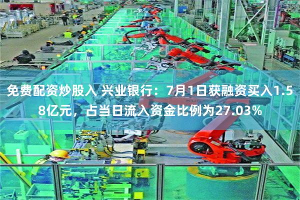免费配资炒股入 兴业银行：7月1日获融资买入1.58亿元，占当日流入资金比例为27.03%