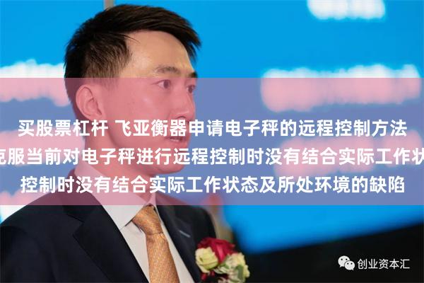 买股票杠杆 飞亚衡器申请电子秤的远程控制方法系统以及设备专利, 克服当前对电子秤进行远程控制时没有结合实际工作状态及所处环境的缺陷