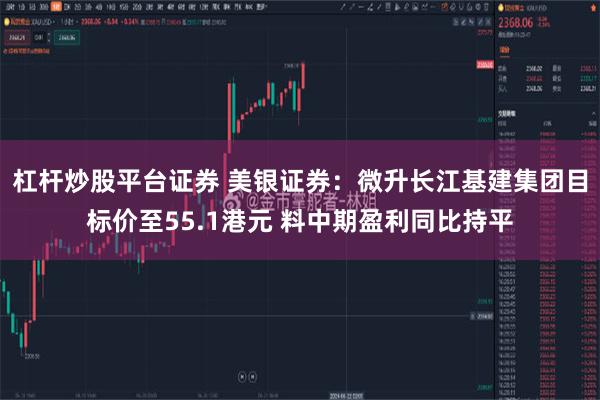 杠杆炒股平台证券 美银证券：微升长江基建集团目标价至55.1港元 料中期盈利同比持平
