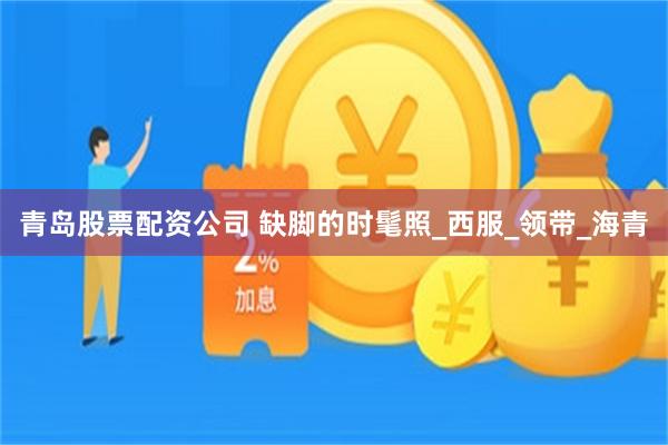 青岛股票配资公司 缺脚的时髦照_西服_领带_海青