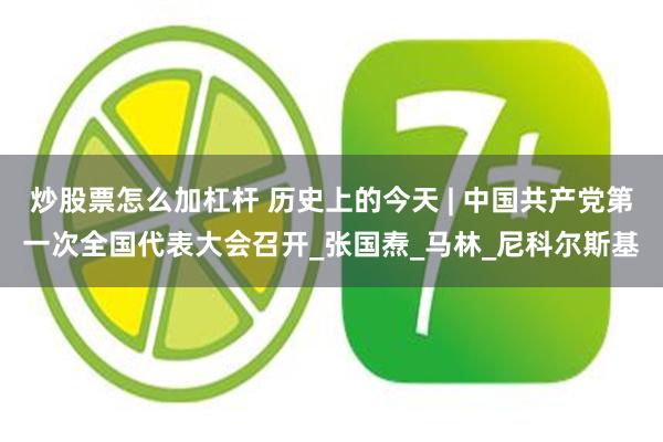 炒股票怎么加杠杆 历史上的今天 | 中国共产党第一次全国代表大会召开_张国焘_马林_尼科尔斯基