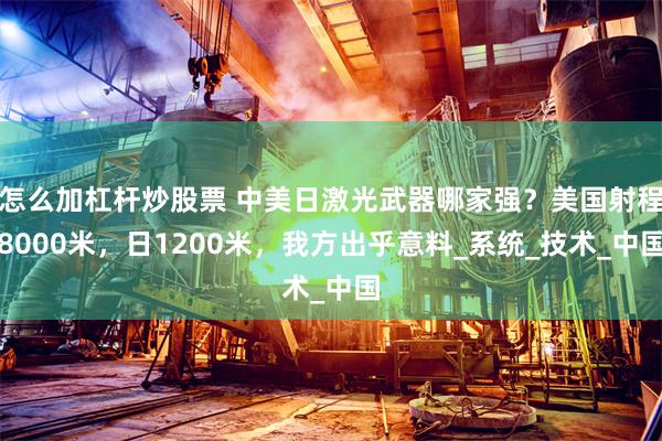 怎么加杠杆炒股票 中美日激光武器哪家强？美国射程8000米，日1200米，我方出乎意料_系统_技术_中国