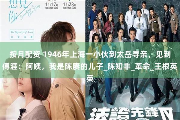 按月配资 1946年上海一小伙到太岳寻亲，见到傅涯：阿姨，我是陈赓的儿子_陈知非_革命_王根英
