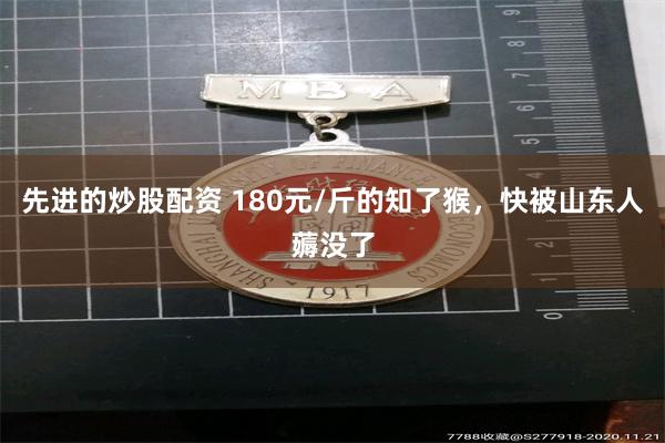 先进的炒股配资 180元/斤的知了猴，快被山东人薅没了
