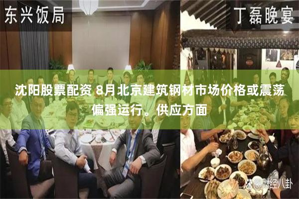 沈阳股票配资 8月北京建筑钢材市场价格或震荡偏强运行。供应方面