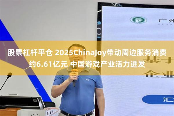 股票杠杆平仓 2025ChinaJoy带动周边服务消费约6.61亿元 中国游戏产业活力迸发