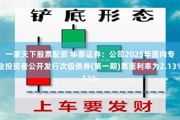 一家天下股票配资 华泰证券：公司2025年面向专业投资者公开发行次级债券(第一期)票面利率为2.13%
