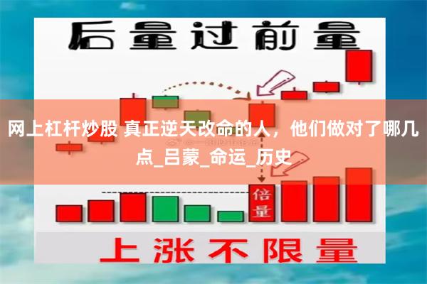 网上杠杆炒股 真正逆天改命的人，他们做对了哪几点_吕蒙_命运_历史