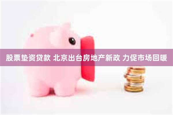 股票垫资贷款 北京出台房地产新政 力促市场回暖