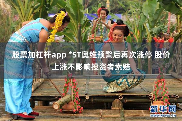股票加杠杆app *ST奥维预警后再次涨停 股价上涨不影响投资者索赔