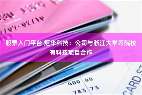 股票入门平台 炬华科技：公司与浙江大学等院校有科技项目合作