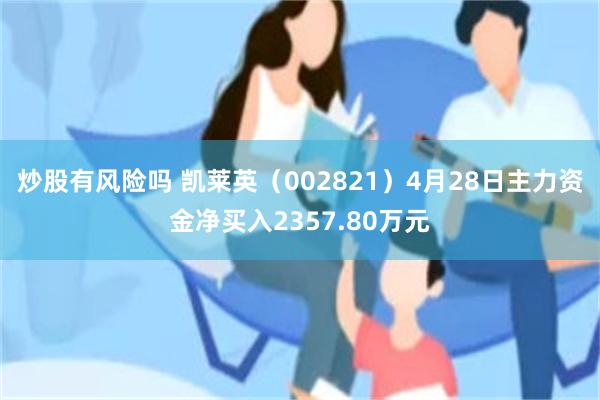 炒股有风险吗 凯莱英（002821）4月28日主力资金净买入2357.80万元