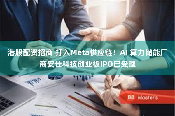 港股配资招商 打入Meta供应链！AI 算力储能厂商安仕科技创业板IPO已受理