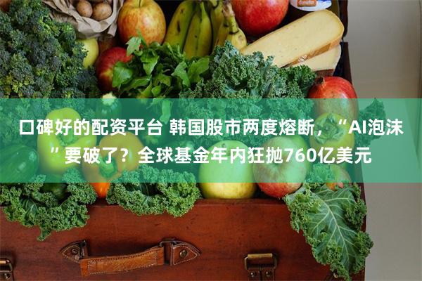 口碑好的配资平台 韩国股市两度熔断，“AI泡沫”要破了？全球基金年内狂抛760亿美元