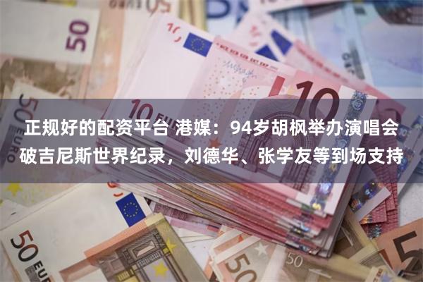 正规好的配资平台 港媒：94岁胡枫举办演唱会破吉尼斯世界纪录，刘德华、张学友等到场支持