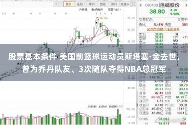 股票基本条件 美国前篮球运动员斯塔塞·金去世，曾为乔丹队友、3次随队夺得NBA总冠军