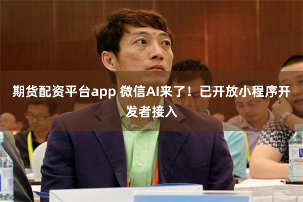 期货配资平台app 微信AI来了！已开放小程序开发者接入