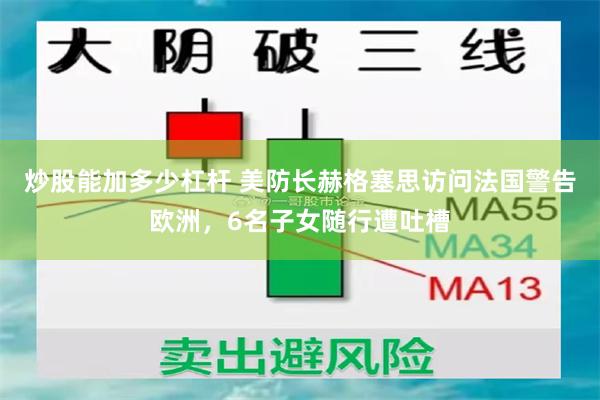 炒股能加多少杠杆 美防长赫格塞思访问法国警告欧洲，6名子女随行遭吐槽