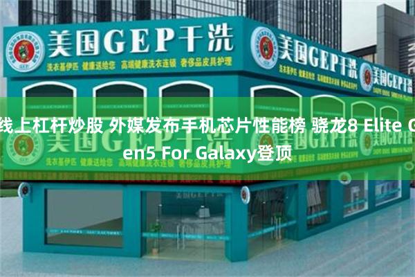 线上杠杆炒股 外媒发布手机芯片性能榜 骁龙8 Elite Gen5 For Galaxy登顶