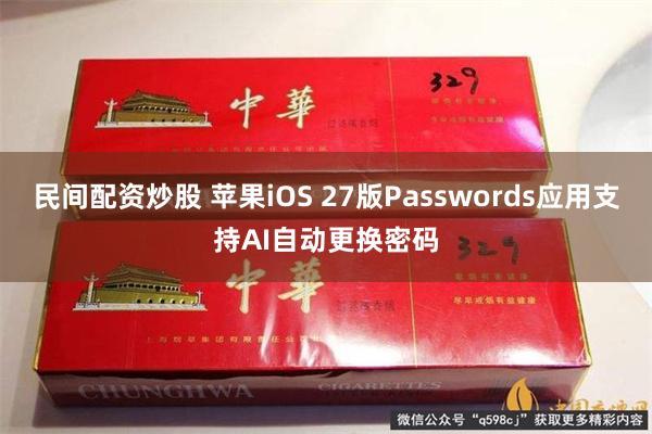 民间配资炒股 苹果iOS 27版Passwords应用支持AI自动更换密码