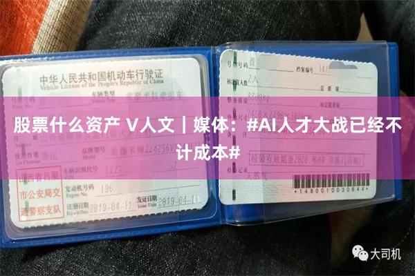 股票什么资产 V人文｜媒体：#AI人才大战已经不计成本#
