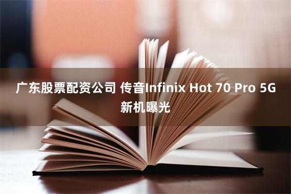 广东股票配资公司 传音Infinix Hot 70 Pro 5G新机曝光