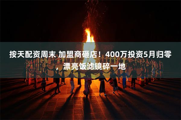 按天配资周末 加盟商砸店！400万投资5月归零，漂亮饭滤镜碎一地