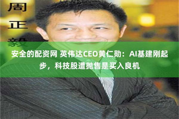 安全的配资网 英伟达CEO黄仁勋：AI基建刚起步，科技股遭抛售是买入良机