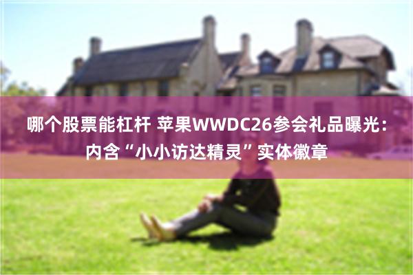 哪个股票能杠杆 苹果WWDC26参会礼品曝光：内含“小小访达精灵”实体徽章