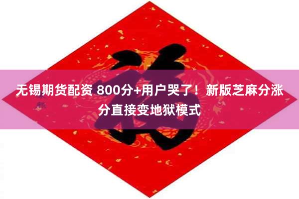 无锡期货配资 800分+用户哭了！新版芝麻分涨分直接变地狱模式