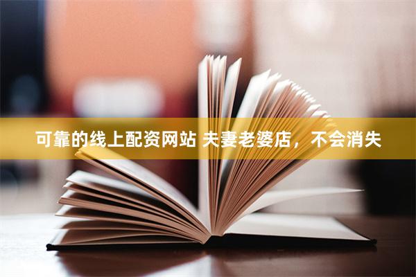 可靠的线上配资网站 夫妻老婆店，不会消失