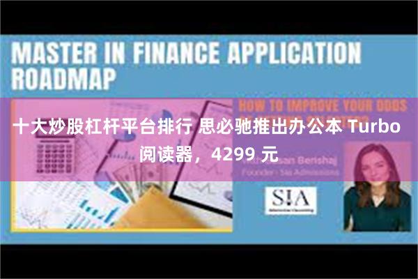 十大炒股杠杆平台排行 思必驰推出办公本 Turbo 阅读器，4299 元