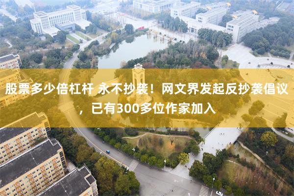 股票多少倍杠杆 永不抄袭！网文界发起反抄袭倡议，已有300多位作家加入