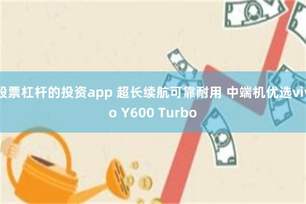 股票杠杆的投资app 超长续航可靠耐用 中端机优选vivo Y600 Turbo