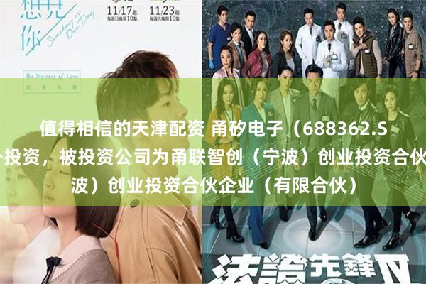 值得相信的天津配资 甬矽电子（688362.SH）新增一起对外投资，被投资公司为甬联智创（宁波）创业投资合伙企业（有限合伙）
