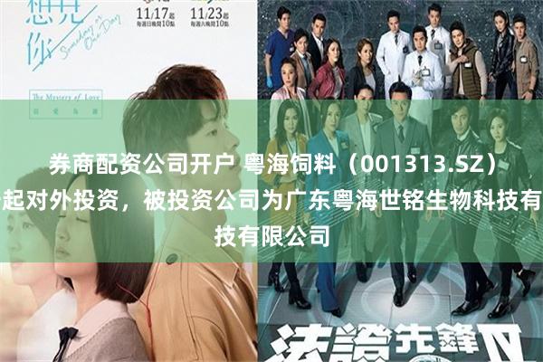 券商配资公司开户 粤海饲料（001313.SZ）新增一起对外投资，被投资公司为广东粤海世铭生物科技有限公司
