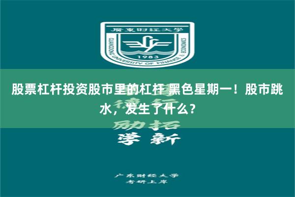 股票杠杆投资股市里的杠杆 黑色星期一！股市跳水，发生了什么？