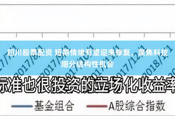 四川股票配资 短期情绪有望迎来修复，聚焦科技细分结构性机会