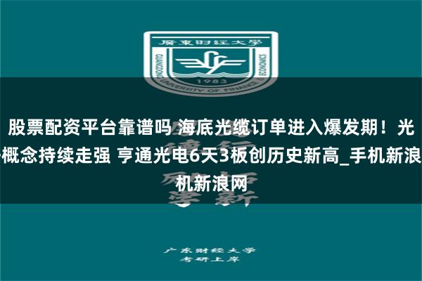 股票配资平台靠谱吗 海底光缆订单进入爆发期！光纤概念持续走强 亨通光电6天3板创历史新高_手机新浪网