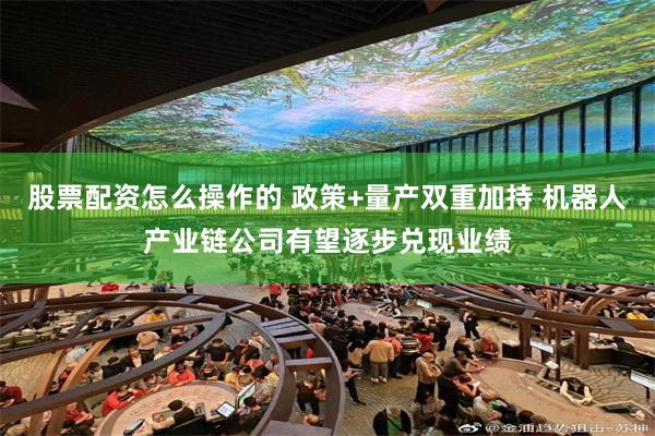 股票配资怎么操作的 政策+量产双重加持 机器人产业链公司有望逐步兑现业绩