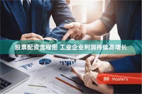 股票配资流程图 工业企业利润持续高增长